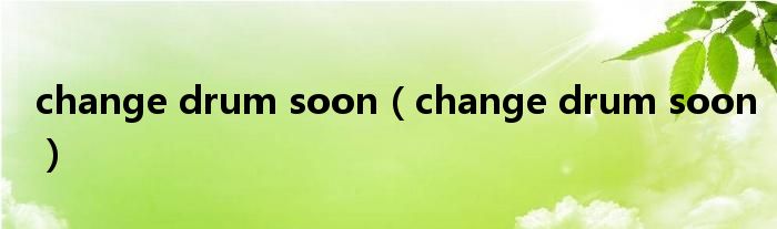 change drum soon【change drum soon】