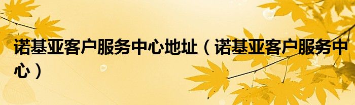 诺基亚客户服务中心地址【诺基亚客户服务中心】