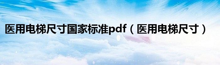 医用电梯尺寸国家标准pdf【医用电梯尺寸】