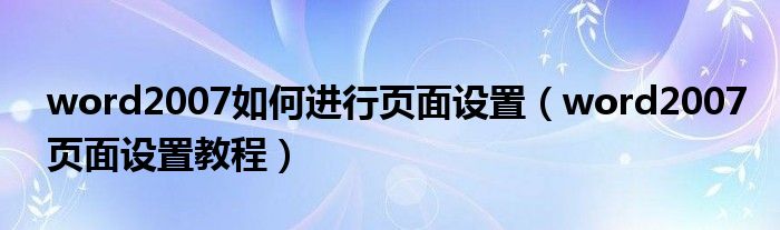 word2007如何进行页面设置【word2007页面设置教程】