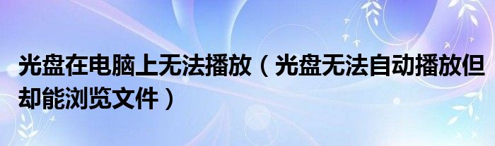 光盘在电脑上无法播放【光盘无法自动播放但却能浏览文件】