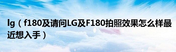 lg【f180及请问LG及F180拍照效果怎么样最近想入手】