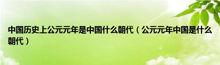 中国历史上公元元年是中国什么朝代【公元元年中国是什么朝代】