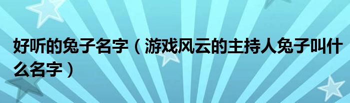 好听的兔子名字【游戏风云的主持人兔子叫什么名字】