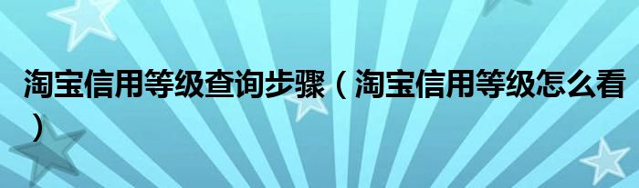 淘宝信用等级查询步骤【淘宝信用等级怎么看】