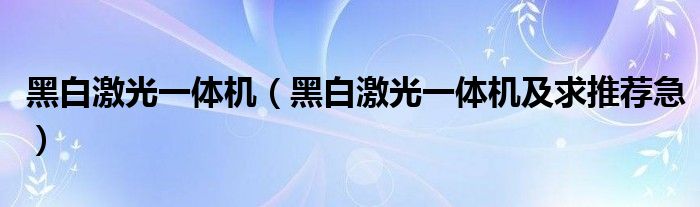 黑白激光一体机【黑白激光一体机及求推荐急】