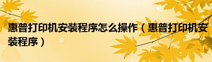 惠普打印机安装程序怎么操作【惠普打印机安装程序】