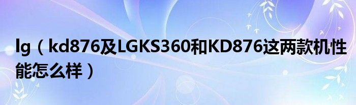 lg【kd876及LGKS360和KD876这两款机性能怎么样】