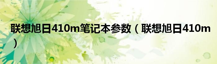 联想旭日410m笔记本参数【联想旭日410m】