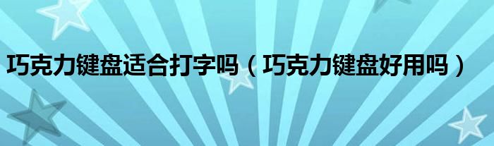 巧克力键盘适合打字吗【巧克力键盘好用吗】