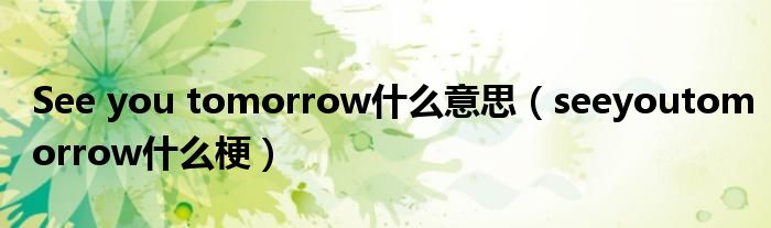 See you tomorrow什么意思【seeyoutomorrow什么梗】