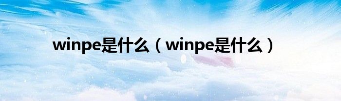 winpe是什么【winpe是什么】