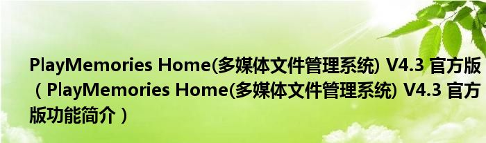 PlayMemories Home(多媒体文件管理系统) V4.3 官方版【PlayMemories Home(多媒体文件管理系统) V4.3 官方版功能简介】