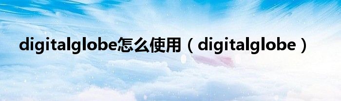 digitalglobe怎么使用【digitalglobe】