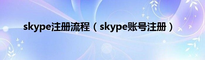 skype注册流程【skype账号注册】