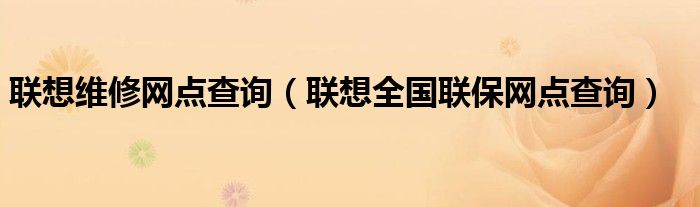 联想维修网点查询【联想全国联保网点查询】