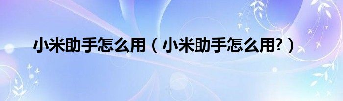 小米助手怎么用【小米助手怎么用?】