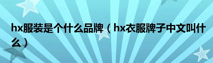 hx服装是个什么品牌【hx衣服牌子中文叫什么】