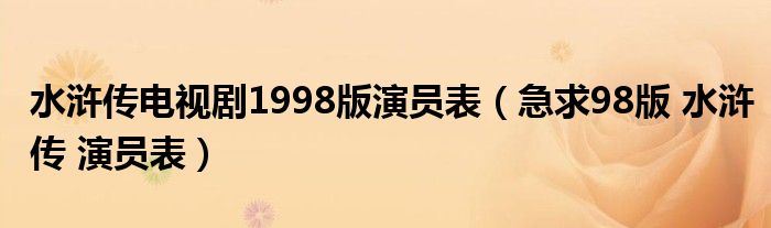 水浒传电视剧1998版演员表【急求98版 水浒传 演员表】