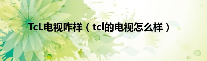 TcL电视咋样【tcl的电视怎么样】