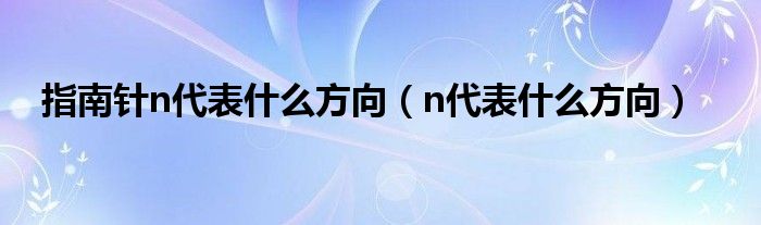 指南针n代表什么方向【n代表什么方向】