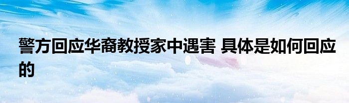 警方回应华裔教授家中遇害 具体是如何回应的