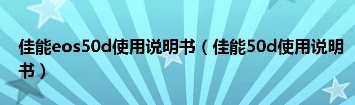 佳能eos50d使用说明书【佳能50d使用说明书】