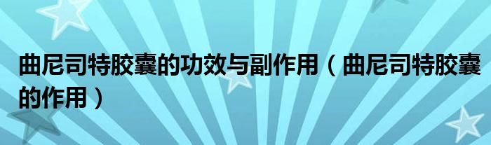 曲尼司特胶囊的功效与副作用【曲尼司特胶囊的作用】