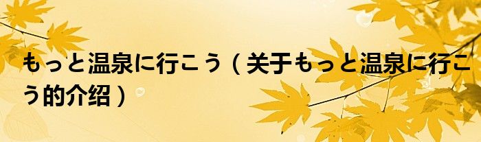 もっと温泉に行こう【关于もっと温泉に行こう的介绍】