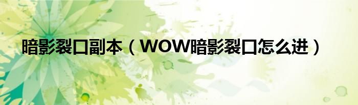 暗影裂口副本【WOW暗影裂口怎么进】