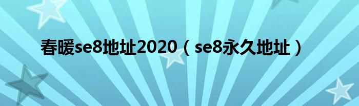 春暖se8地址2020【se8永久地址】