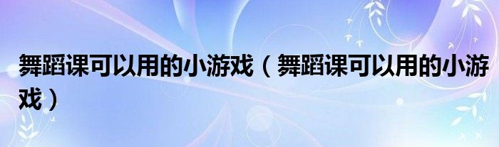 舞蹈课可以用的小游戏【舞蹈课可以用的小游戏】