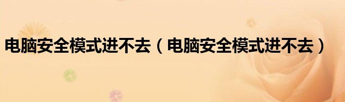 电脑安全模式进不去【电脑安全模式进不去】