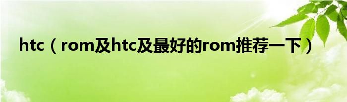 htc【rom及htc及最好的rom推荐一下】