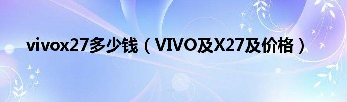 vivox27多少钱【VIVO及X27及价格】