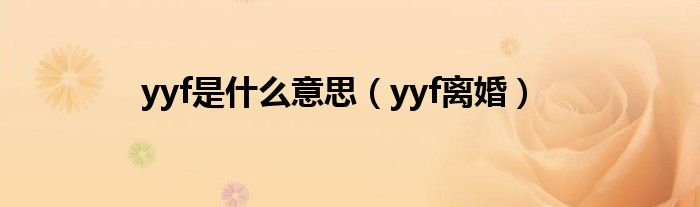 yyf是什么意思【yyf离婚】