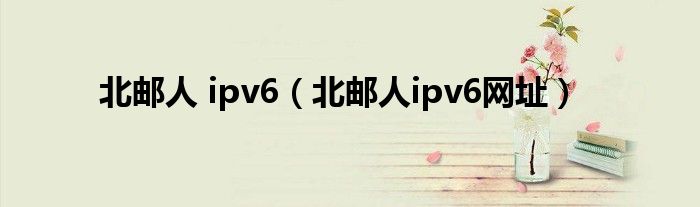 北邮人 ipv6【北邮人ipv6网址】