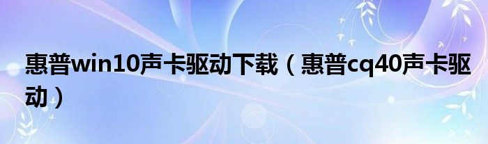 惠普win10声卡驱动下载【惠普cq40声卡驱动】