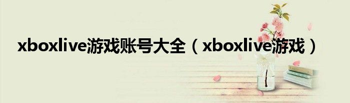 xboxlive游戏账号大全【xboxlive游戏】