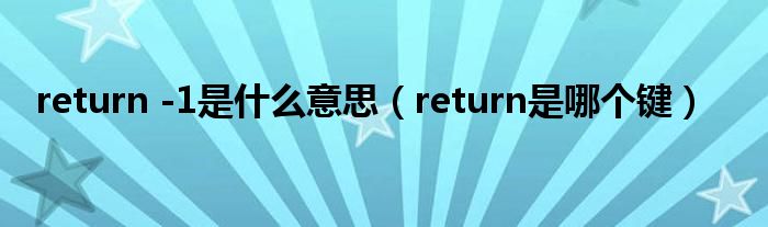 return -1是什么意思【return是哪个键】