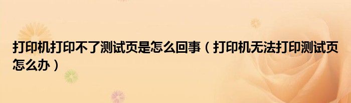 打印机打印不了测试页是怎么回事【打印机无法打印测试页怎么办】