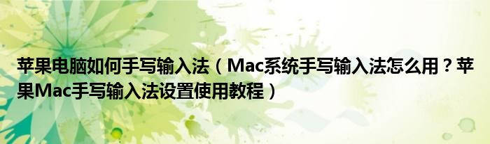 苹果电脑如何手写输入法【Mac系统手写输入法怎么用？苹果Mac手写输入法设置使用教程】