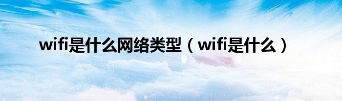 wifi是什么网络类型【wifi是什么】