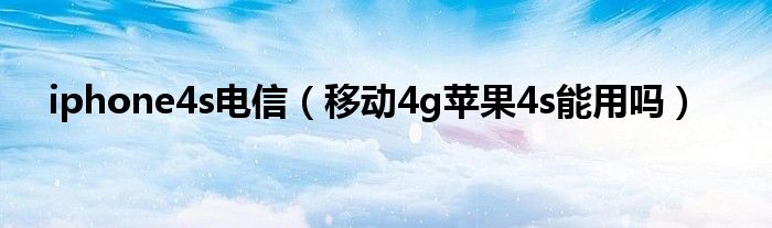 iphone4s电信【移动4g苹果4s能用吗】