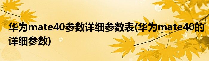 华为mate40参数详细参数表(华为mate40的详细参数)