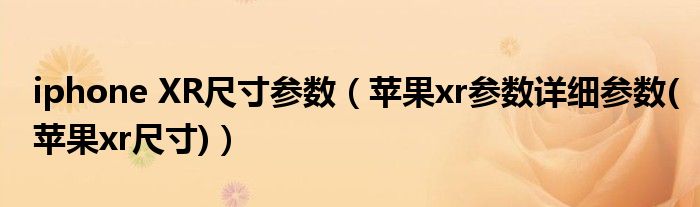 iphone XR尺寸参数【苹果xr参数详细参数(苹果xr尺寸)】