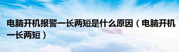 电脑开机报警一长两短是什么原因【电脑开机一长两短】