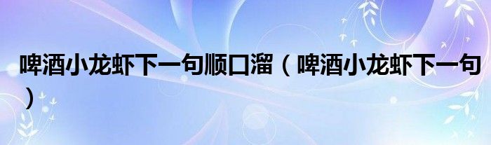 啤酒小龙虾下一句顺口溜【啤酒小龙虾下一句】