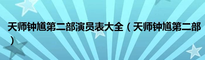 天师钟馗第二部演员表大全【天师钟馗第二部】