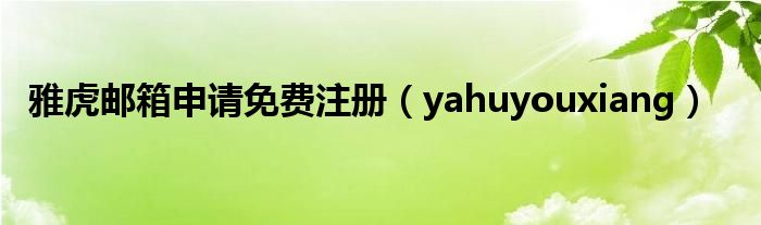 雅虎邮箱申请免费注册【yahuyouxiang】